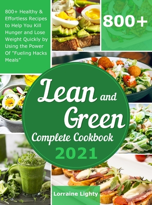 Lean and Green Complete Cookbook 2021: 800+ Healthy & Effortless Recipes to Help You Kill Hunger and Lose Weight Quickly by Using the Power of "Fuelin