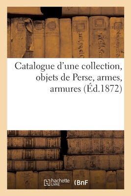 Catalogue d'Une Collection, Objets de Perse, Armes, Armures