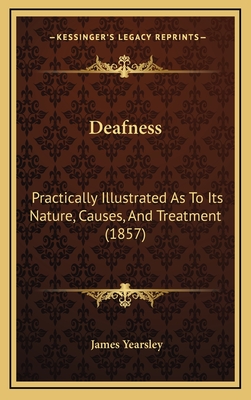 Deafness: Practically Illustrated As To Its Nature, Causes, And Treatment (1857)