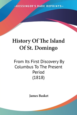 History Of The Island Of St. Domingo: From Its First Discovery By Columbus To The Present Period (1818)