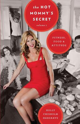 The Hot Mommy's Secret: Fitness, Food & Attitude