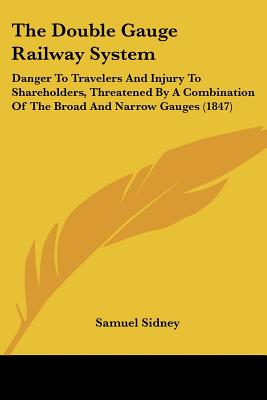 The Double Gauge Railway System: Danger To Travelers And Injury To Shareholders, Threatened By A Combination Of The Broad And Narrow Gauges (1847)