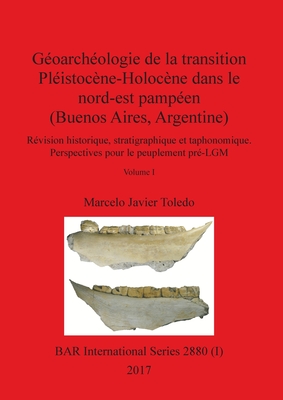Géoarchéologie de la transition Pléistocène-Holocène dans le nord-est pampéen (Buenos Aires, Argentine), Volume I: Révision historique, stratigraphiqu