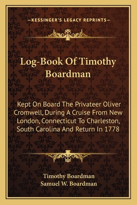 Log-Book Of Timothy Boardman: Kept On Board The Privateer Oliver Cromwell, During A Cruise From New London, Connecticut To Charleston, South Carolin