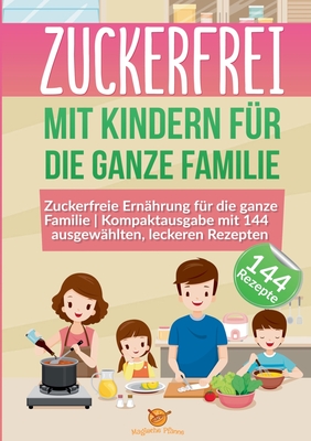 Zuckerfrei mit Kindern für die ganze Familie: Zuckerfreie Ernährung für die ganze Familie Kompaktausgabe mit 144 ausgewählten, leckeren Rezepten