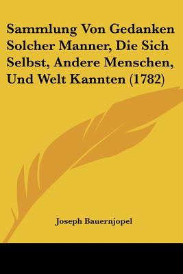 Sammlung Von Gedanken Solcher Manner, Die Sich Selbst, Andere Menschen, Und Welt Kannten (1782)