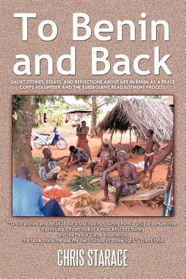 To Benin and Back: Short Stories, Essays, and Reflections About Life in Benin as a Peace Corps Volunteer and the Subsequent Readjustment Process.