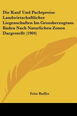 Die Kauf Und Pachtpreise Landwirtschaftlicher Liegenschaften Im Grossherzogtum Baden Nach Naturlichen Zonen Dargestellt (1904)