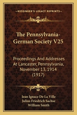 The Pennsylvania-German Society V25: Proceedings And Addresses At Lancaster, Pennsylvania, November 13, 1914 (1917)