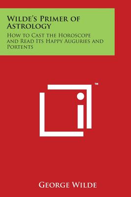 Wilde's Primer of Astrology: How to Cast the Horoscope and Read Its Happy Auguries and Portents
