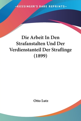Die Arbeit In Den Strafanstalten Und Der Verdienstanteil Der Straflinge (1899)