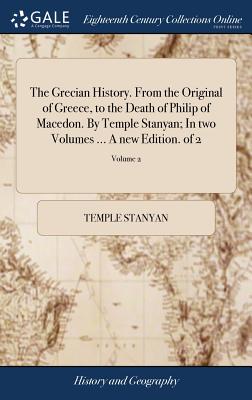 The Grecian History. From the Original of Greece, to the Death of Philip of Macedon. By Temple Stanyan; In two Volumes ... A new Edition. of 2; Volume