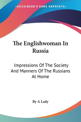 The Englishwoman In Russia: Impressions Of The Society And Manners Of The Russians At Home