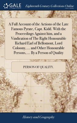 A Full Account of the Actions of the Late Famous Pyrate, Capt. Kidd. With the Proceedings Against him, and a Vindication of The Right Honourable Richa