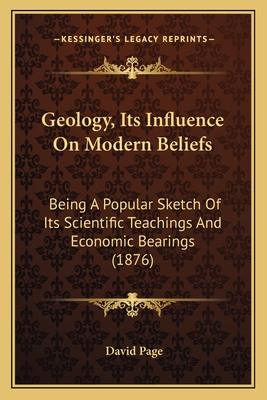 Geology, Its Influence On Modern Beliefs: Being A Popular Sketch Of Its Scientific Teachings And Economic Bearings (1876)