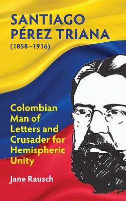Santiago Pérez Triana (1858-1916): Columbian Man of Letters and Crusader for Hemispheric Unity