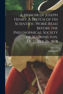 A Memoir of Joseph Henry. A Sketch of his Scientific Work. Read Before the Philosophical Society of Washington, October 26, 1878