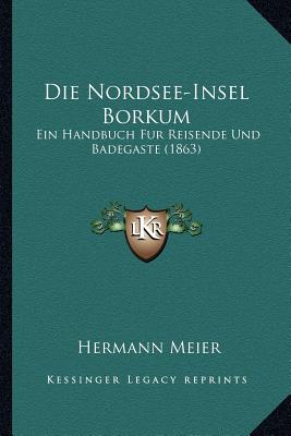 Die Nordsee-Insel Borkum: Ein Handbuch Fur Reisende Und Badegaste (1863)