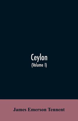 Ceylon: an account of the island, physical, historical, and topographical with notices of its natural history, antiquities and productions (Volume I)