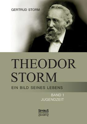 Theodor Storm: Ein Bild seines Lebens: Band 1: Jugendzeit