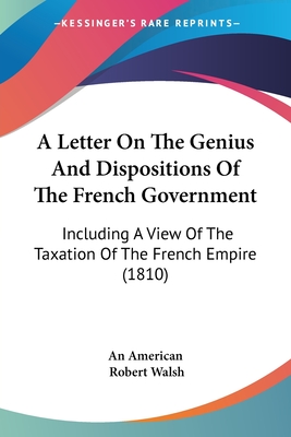 A Letter On The Genius And Dispositions Of The French Government: Including A View Of The Taxation Of The French Empire (1810)