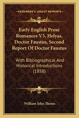 Early English Prose Romances V3, Helyas, Doctor Faustus, Second Report Of Doctor Faustus: With Bibliographical And Historical Introductions (1858)