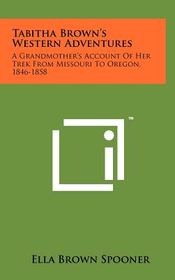 Tabitha Brown's Western Adventures: A Grandmother's Account of Her Trek from Missouri to Oregon, 1846-1858