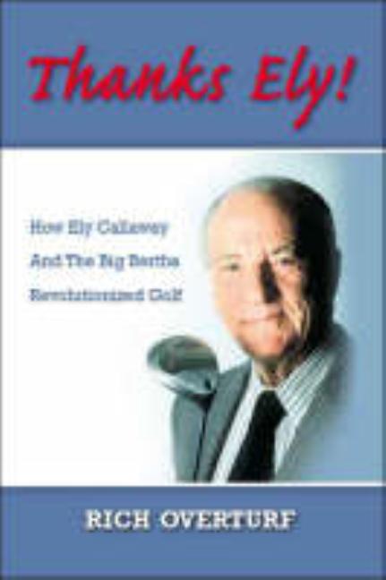 Thanks Ely!: How Ely Callaway and the Big Bertha Revolutionized Golf