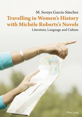 Travelling in Women's History with Michèle Roberts's Novels: Literature, Language and Culture