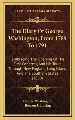 The Diary Of George Washington, From 1789 To 1791: Embracing The Opening Of The First Congress, And His Tours Through New England, Long Island, And Th