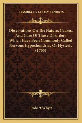 Observations On The Nature, Causes, And Cure Of Those Disorders Which Have Been Commonly Called Nervous Hypochondriac Or Hysteric (1765)