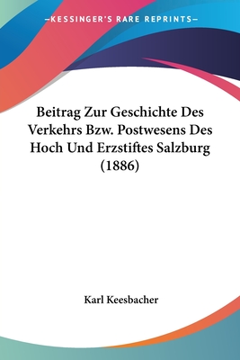 Beitrag Zur Geschichte Des Verkehrs Bzw. Postwesens Des Hoch Und Erzstiftes Salzburg (1886)