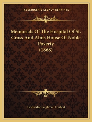 Memorials Of The Hospital Of St. Cross And Alms House Of Noble Poverty (1868)