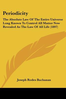 Periodicity: The Absolute Law Of The Entire Universe Long Known To Control All Matter Now Revealed As The Law Of All Life (1897)