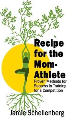 Recipe for the Mom-Athlete: Proven Methods for Success in Training for a Competition