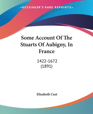 Some Account Of The Stuarts Of Aubigny, In France: 1422-1672 (1891)