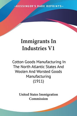 Immigrants In Industries V1: Cotton Goods Manufacturing In The North Atlantic States And Woolen And Worsted Goods Manufacturing (1911)