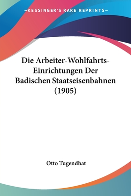 Die Arbeiter-Wohlfahrts-Einrichtungen Der Badischen Staatseisenbahnen (1905)
