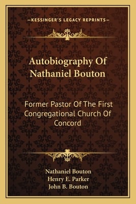 Autobiography Of Nathaniel Bouton: Former Pastor Of The First Congregational Church Of Concord