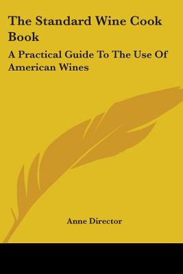 The Standard Wine Cook Book: A Practical Guide To The Use Of American Wines