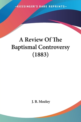 A Review Of The Baptismal Controversy (1883)