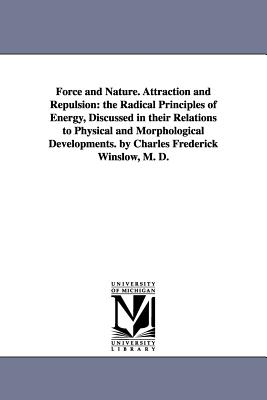 Force and Nature. Attraction and Repulsion: the Radical Principles of Energy, Discussed in their Relations to Physical and Morphological Developments.
