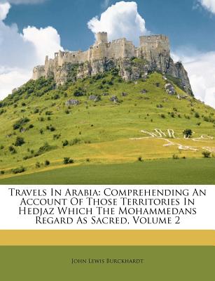 Travels in Arabia: Comprehending an Account of Those Territories in Hedjaz Which the Mohammedans Regard as Sacred, Volume 2