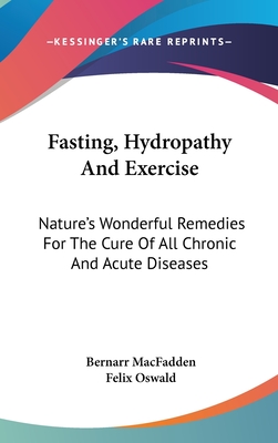 Fasting, Hydropathy And Exercise: Nature's Wonderful Remedies For The Cure Of All Chronic And Acute Diseases