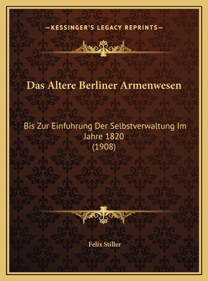 Das Altere Berliner Armenwesen: Bis Zur Einfuhrung Der Selbstverwaltung Im Jahre 1820 (1908)