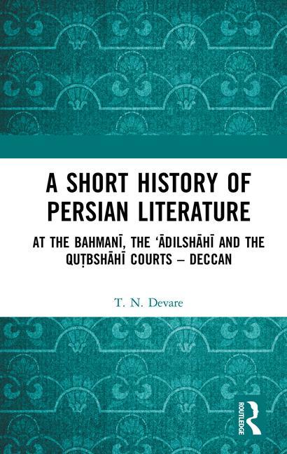 A Short History of Persian Literature: At the Bahmanī, the 'Ādilshāhī And the Qutbshāhī Courts - Deccan
