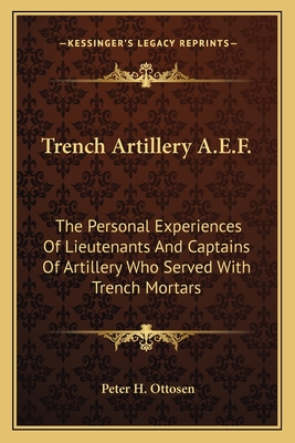 Trench Artillery A.E.F.: The Personal Experiences Of Lieutenants And Captains Of Artillery Who Served With Trench Mortars