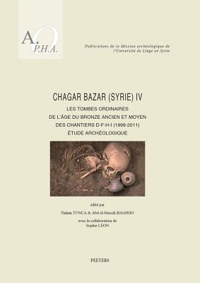 Chagar Bazar (Syrie) IV: Les Tombes Ordinaires de l'Age Du Bronze Ancien Et Moyen Des Chantiers D-F-H-I (1999-2011). Etude Archeologique