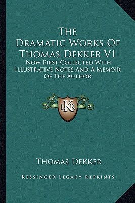 The Dramatic Works Of Thomas Dekker V1: Now First Collected With Illustrative Notes And A Memoir Of The Author