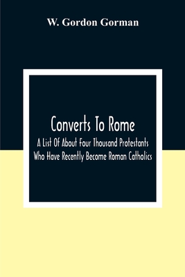 Converts To Rome: A List Of About Four Thousand Protestants Who Have Recently Become Roman Catholics